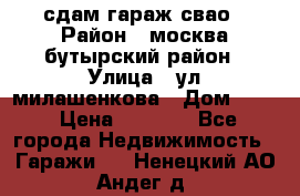 сдам гараж свао › Район ­ москва бутырский район › Улица ­ ул милашенкова › Дом ­ 12 › Цена ­ 3 000 - Все города Недвижимость » Гаражи   . Ненецкий АО,Андег д.